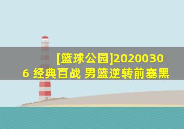 [篮球公园]20200306 经典百战 男篮逆转前塞黑